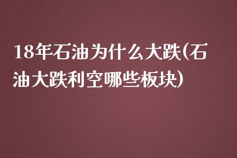 18年石油为什么大跌(石油大跌利空哪些板块)_https://www.liuyiidc.com_期货知识_第1张