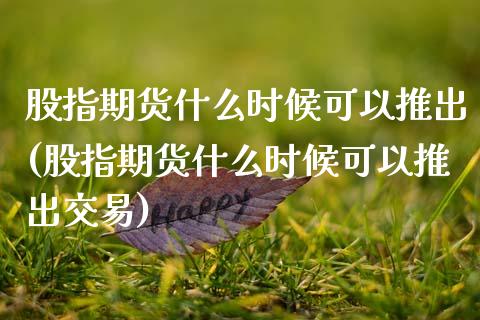 股指期货什么时候可以推出(股指期货什么时候可以推出交易)_https://www.liuyiidc.com_期货品种_第1张