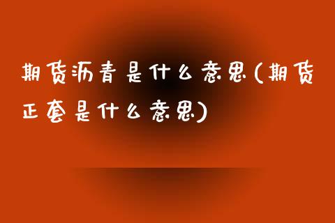 期货沥青是什么意思(期货正套是什么意思)_https://www.liuyiidc.com_理财百科_第1张