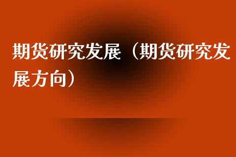 期货研究发展（期货研究发展方向）_https://www.liuyiidc.com_道指直播_第1张