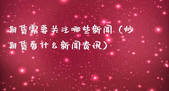 期货需要哪些新闻（炒期货看什么新闻资讯）_https://www.liuyiidc.com_期货开户_第1张