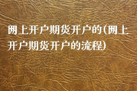 网上开户期货开户的(网上开户期货开户的流程)_https://www.liuyiidc.com_国际期货_第1张