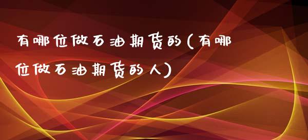 有哪位做石油期货的(有哪位做石油期货的人)_https://www.liuyiidc.com_期货直播_第1张