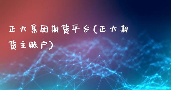 正大集团期货平台(正大期货主账户)_https://www.liuyiidc.com_股票理财_第1张