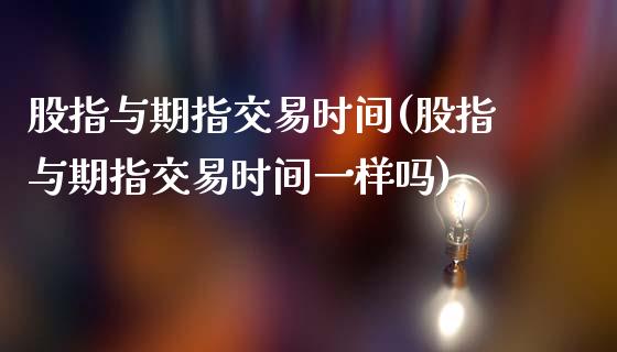 股指与期指交易时间(股指与期指交易时间一样吗)_https://www.liuyiidc.com_期货品种_第1张