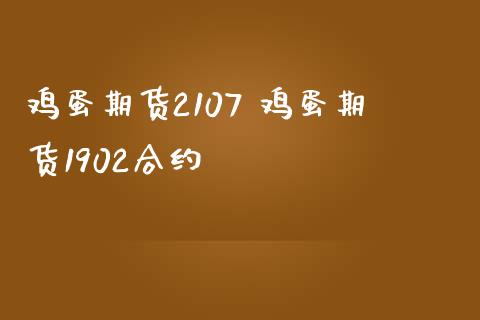 鸡蛋期货2107 鸡蛋期货1902合约_https://www.liuyiidc.com_理财品种_第1张