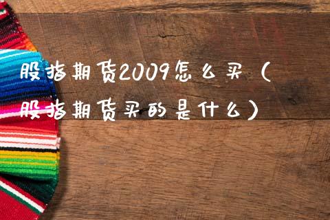 股指期货2009怎么买（股指期货买的是什么）_https://www.liuyiidc.com_原油期货_第1张