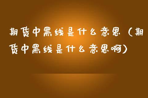 期货中黑线是什么意思（期货中黑线是什么意思啊）_https://www.liuyiidc.com_恒生指数_第1张