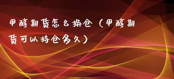 甲醇期货怎么换仓（甲醇期货可以持仓多久）_https://www.liuyiidc.com_期货理财_第1张