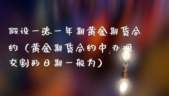 假设一张一年期黄金期货合约（黄金期货合约中,交割的日期一般为）_https://www.liuyiidc.com_黄金期货_第1张