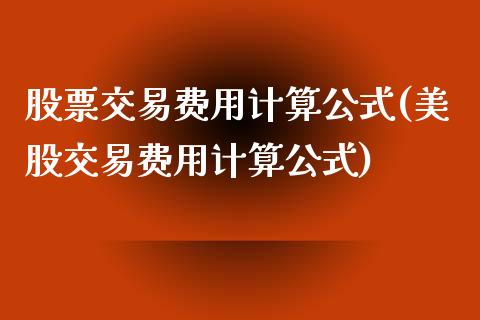 股票交易费用计算公式(美股交易费用计算公式)_https://www.liuyiidc.com_期货知识_第1张