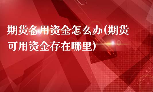 期货备用资金怎么办(期货可用资金存在哪里)_https://www.liuyiidc.com_理财百科_第1张