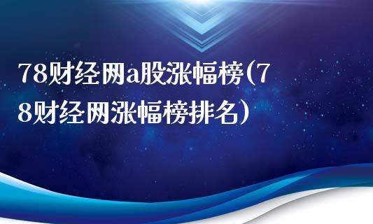 78财经网a股涨幅榜(78财经网涨幅榜排名)_https://www.liuyiidc.com_期货理财_第1张