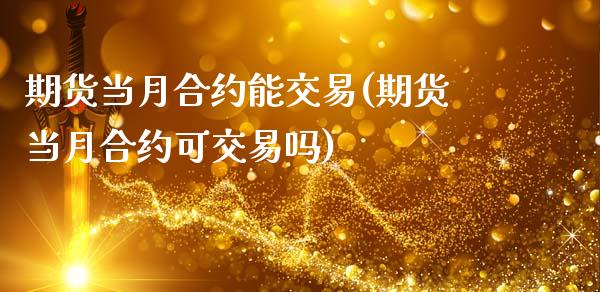 期货当月合约能交易(期货当月合约可交易吗)_https://www.liuyiidc.com_期货知识_第1张