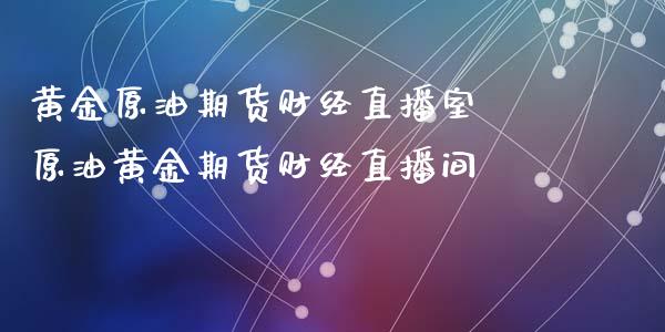 黄金原油期货财经直播室 原油黄金期货财经直播间_https://www.liuyiidc.com_原油直播室_第1张