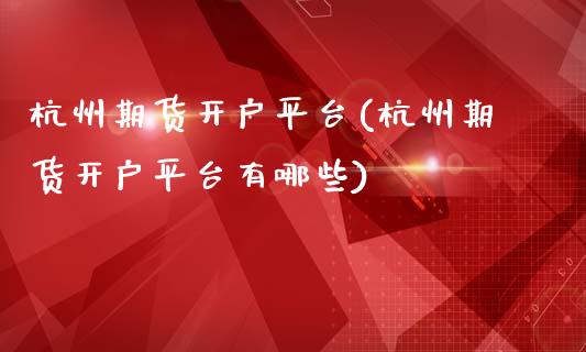 杭州期货开户平台(杭州期货开户平台有哪些)_https://www.liuyiidc.com_期货知识_第1张