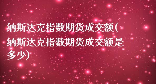 纳斯达克指数期货成交额(纳斯达克指数期货成交额是多少)_https://www.liuyiidc.com_财经要闻_第1张