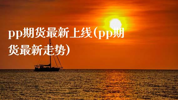 pp期货最新上线(pp期货最新走势)_https://www.liuyiidc.com_基金理财_第1张