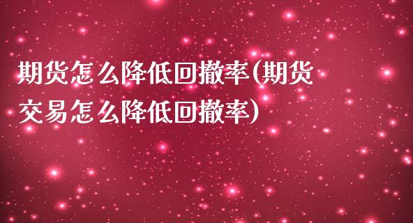 期货怎么降低回撤率(期货交易怎么降低回撤率)_https://www.liuyiidc.com_期货品种_第1张