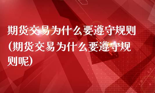 期货交易为什么要遵守规则(期货交易为什么要遵守规则呢)_https://www.liuyiidc.com_期货品种_第1张