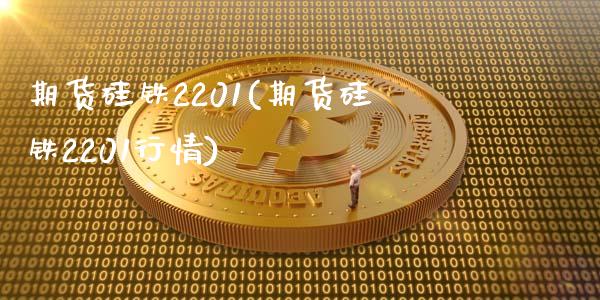 期货硅铁2201(期货硅铁2201行情)_https://www.liuyiidc.com_期货交易所_第1张