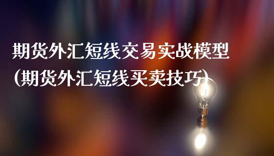 期货外汇短线交易实战模型(期货外汇短线买卖技巧)_https://www.liuyiidc.com_期货品种_第1张