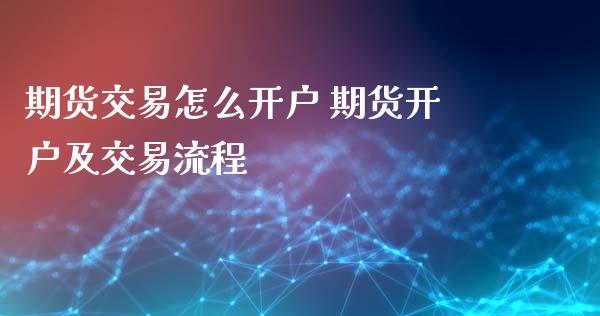 期货交易怎么 期货及交易流程_https://www.liuyiidc.com_理财百科_第1张