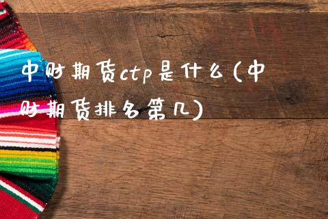 中财期货ctp是什么(中财期货排名第几)_https://www.liuyiidc.com_期货知识_第1张