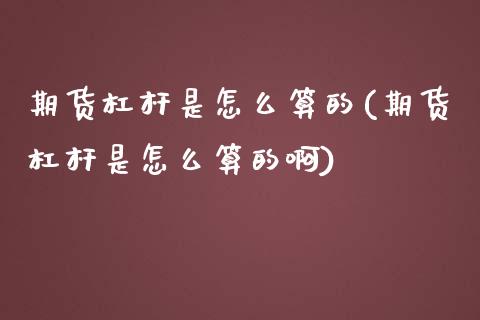 期货杠杆是怎么算的(期货杠杆是怎么算的啊)_https://www.liuyiidc.com_国际期货_第1张