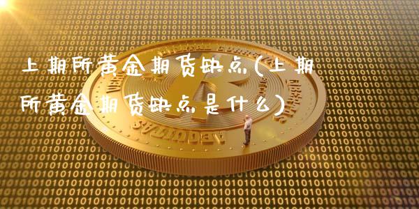 上期所黄金期货缺点(上期所黄金期货缺点是什么)_https://www.liuyiidc.com_期货交易所_第1张