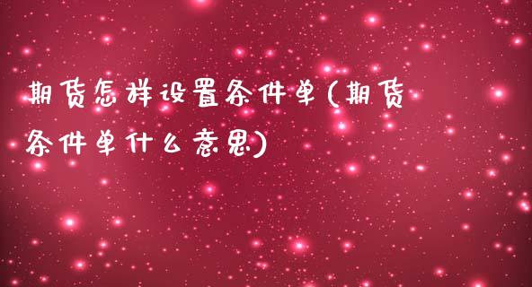 期货怎样设置条件单(期货条件单什么意思)_https://www.liuyiidc.com_期货直播_第1张