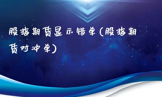 股指期货显示错单(股指期货对冲单)_https://www.liuyiidc.com_期货品种_第1张