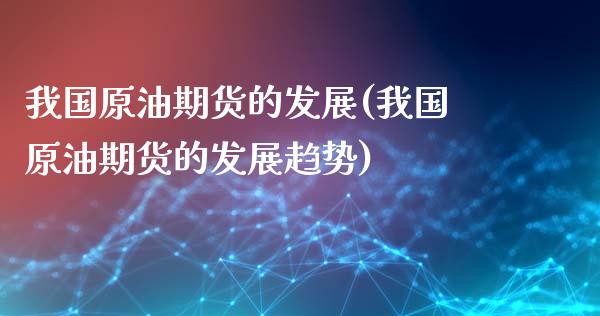 我国原油期货的发展(我国原油期货的发展趋势)_https://www.liuyiidc.com_国际期货_第1张