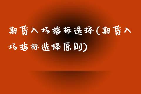 期货入场指标选择(期货入场指标选择原则)_https://www.liuyiidc.com_股票理财_第1张