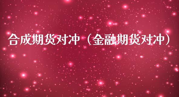 合成期货对冲（金融期货对冲）_https://www.liuyiidc.com_理财百科_第1张