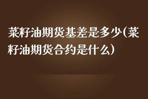 菜籽油期货基差是多少(菜籽油期货合约是什么)_https://www.liuyiidc.com_理财品种_第1张