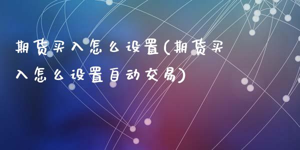 期货买入怎么设置(期货买入怎么设置自动交易)_https://www.liuyiidc.com_国际期货_第1张