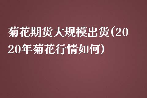 菊花期货大规模出货(2020年菊花行情如何)_https://www.liuyiidc.com_期货品种_第1张