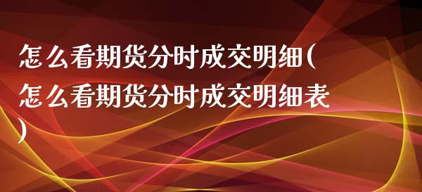 怎么看期货分时成交明细(怎么看期货分时成交明细表)_https://www.liuyiidc.com_财经要闻_第1张