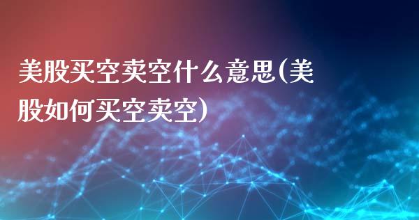 美股买空卖空什么意思(美股如何买空卖空)_https://www.liuyiidc.com_恒生指数_第1张