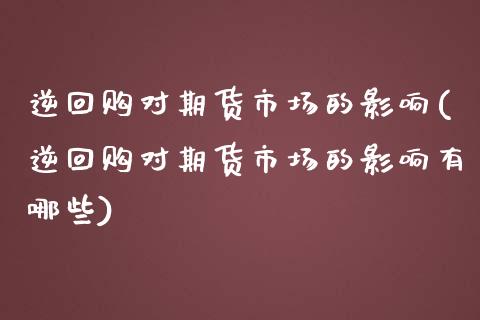 逆回购对期货市场的影响(逆回购对期货市场的影响有哪些)_https://www.liuyiidc.com_财经要闻_第1张