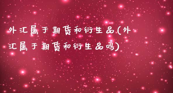 外汇属于期货和衍生品(外汇属于期货和衍生品吗)_https://www.liuyiidc.com_期货软件_第1张