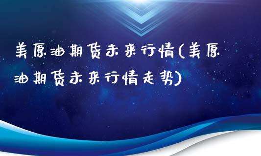 美原油期货未来行情(美原油期货未来行情走势)_https://www.liuyiidc.com_期货品种_第1张