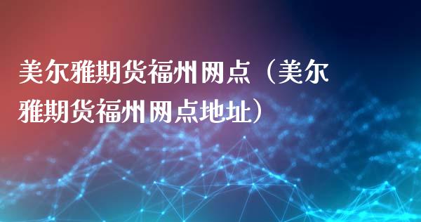 美尔雅期货福州网点（美尔雅期货福州网点）_https://www.liuyiidc.com_原油直播室_第1张