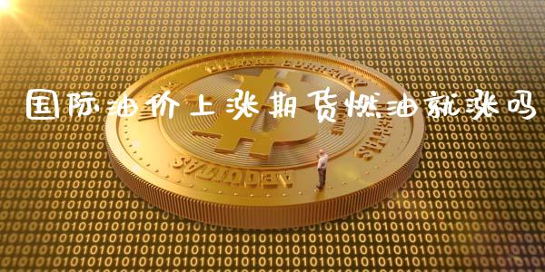 国际油价上涨期货燃油就涨吗_https://www.liuyiidc.com_期货品种_第1张