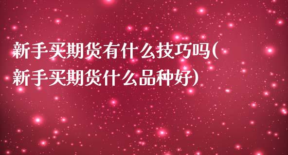 新手买期货有什么技巧吗(新手买期货什么品种好)_https://www.liuyiidc.com_国际期货_第1张