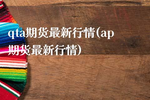 qta期货最新行情(ap期货最新行情)_https://www.liuyiidc.com_期货品种_第1张