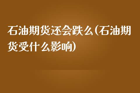 石油期货还会跌么(石油期货受什么影响)_https://www.liuyiidc.com_期货交易所_第1张