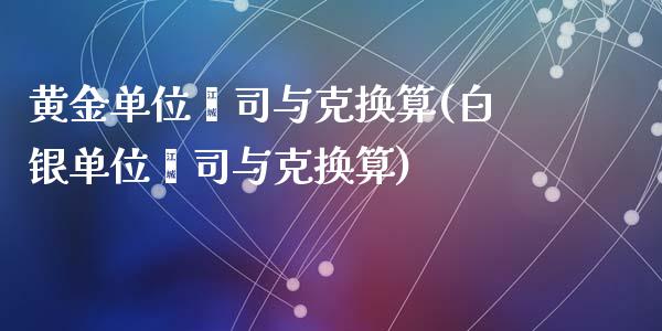 黄金单位盎司与克换算(白银单位盎司与克换算)_https://www.liuyiidc.com_期货理财_第1张