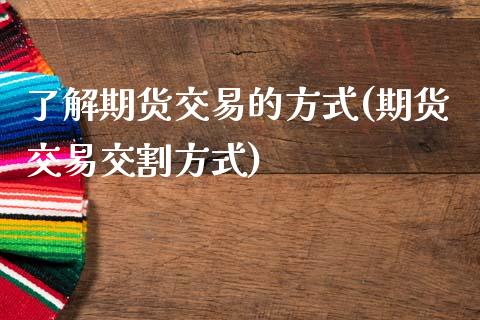 了解期货交易的方式(期货交易交割方式)_https://www.liuyiidc.com_国际期货_第1张